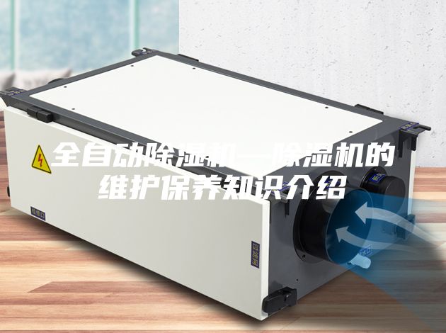 全自動(dòng)除濕機(jī)—除濕機(jī)的維護(hù)保養(yǎng)知識(shí)介紹