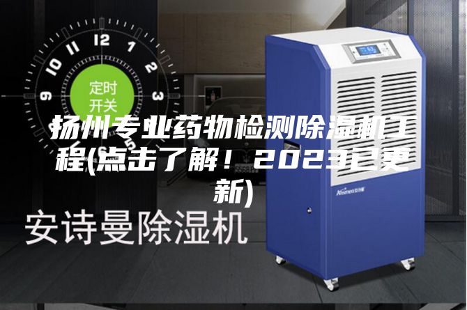 揚州專業藥物檢測除濕機工程(點擊了解！2023已更新)
