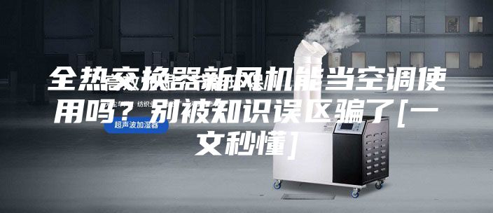 全熱交換器新風(fēng)機(jī)能當(dāng)空調(diào)使用嗎？別被知識(shí)誤區(qū)騙了[一文秒懂]