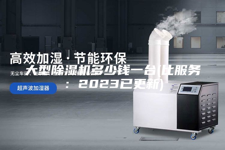 大型除濕機(jī)多少錢一臺(tái)(比服務(wù)：2023已更新)