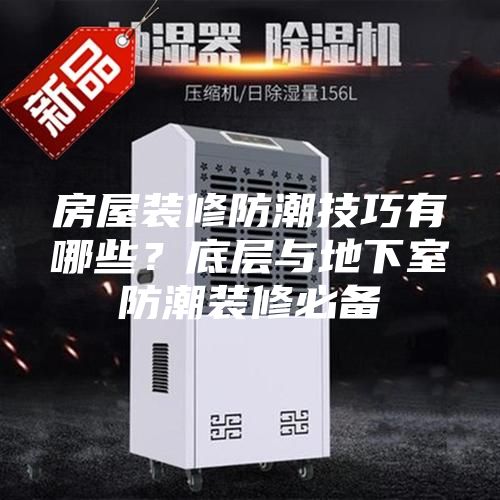 房屋裝修防潮技巧有哪些？底層與地下室防潮裝修必備
