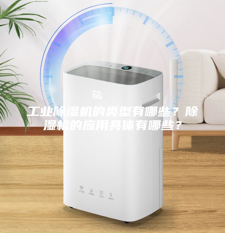 工業除濕機的類型有哪些？除濕機的應用具體有哪些？