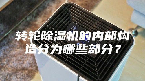 轉(zhuǎn)輪除濕機的內(nèi)部構(gòu)造分為哪些部分？