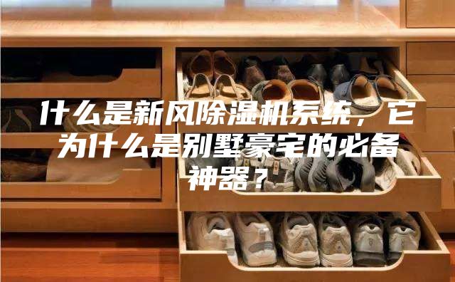 什么是新風除濕機系統，它為什么是別墅豪宅的必備神器？