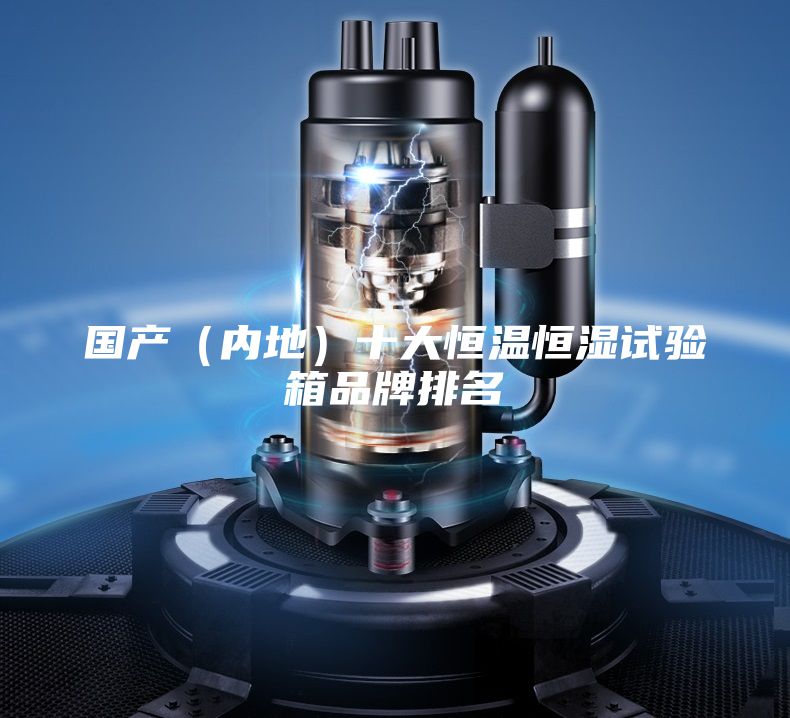 國產(chǎn)（內(nèi)地）十大恒溫恒濕試驗(yàn)箱品牌排名