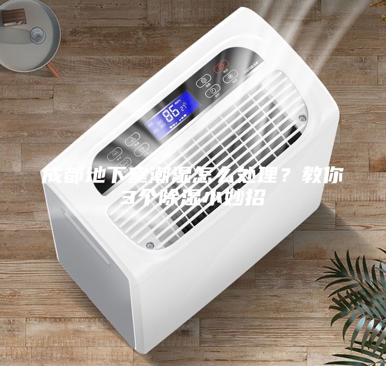 成都地下室潮濕怎么處理？教你3個(gè)除濕小妙招