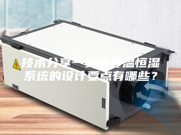技術分享一安詩曼溫恒濕系統的設計要點有哪些？