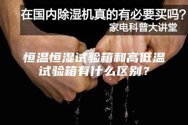 恒溫恒濕試驗箱和高低溫試驗箱有什么區(qū)別？