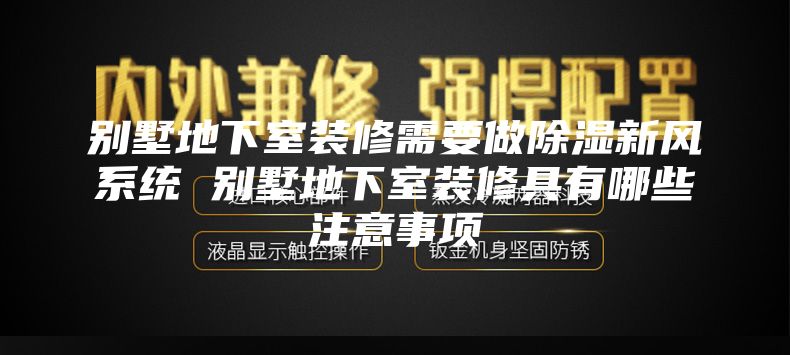 別墅地下室裝修需要做除濕新風系統(tǒng) 別墅地下室裝修具有哪些注意事項