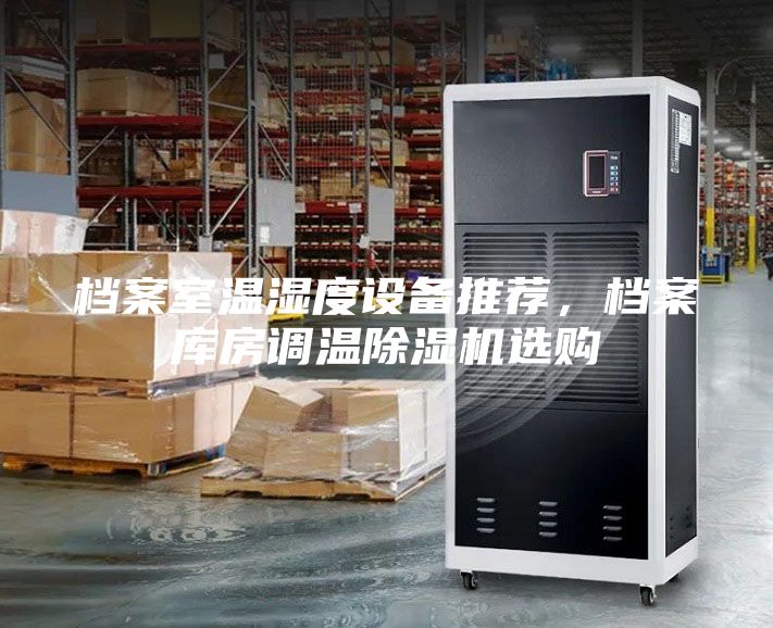 檔案室溫濕度設備推薦，檔案庫房調溫除濕機選購