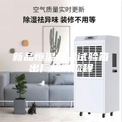 新品恒溫恒濕試驗(yàn)箱出廠檢測(cè)流程