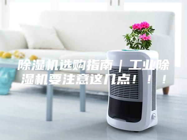 除濕機選購指南｜工業(yè)除濕機要注意這幾點！！！