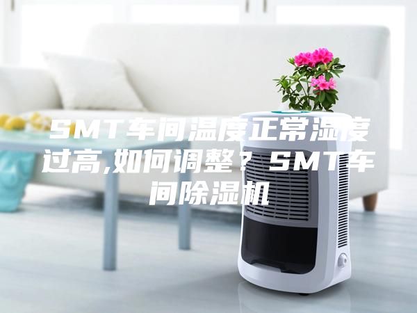 SMT車間溫度正常濕度過高,如何調整？SMT車間除濕機
