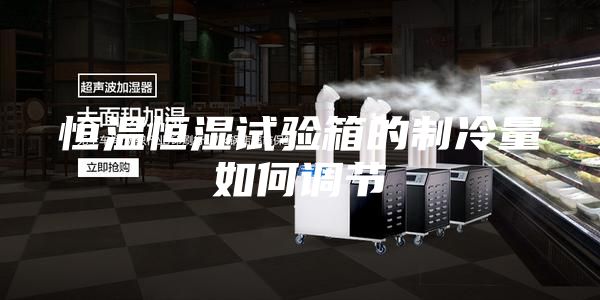 恒溫恒濕試驗箱的制冷量如何調節(jié)