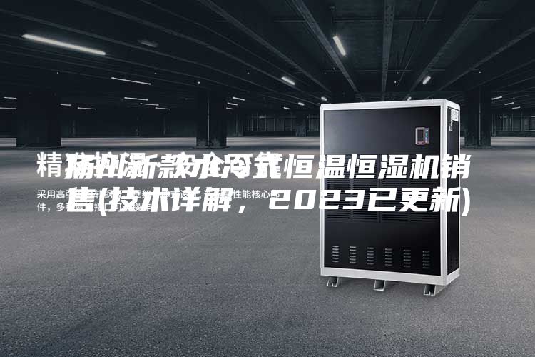 揚州新款水冷式恒溫恒濕機銷售(技術(shù)詳解，2023已更新)