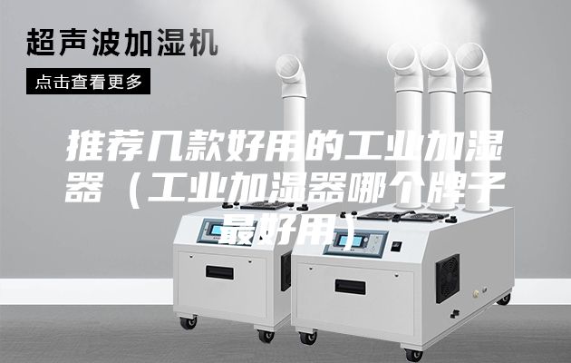 推薦幾款好用的工業(yè)加濕器（工業(yè)加濕器哪個(gè)牌子最好用）