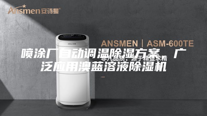 噴涂廠自動調(diào)溫除濕方案,廣泛應(yīng)用澳藍(lán)溶液除濕機(jī)