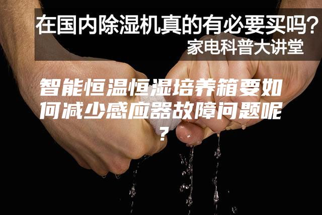 智能恒溫恒濕培養箱要如何減少感應器故障問題呢？