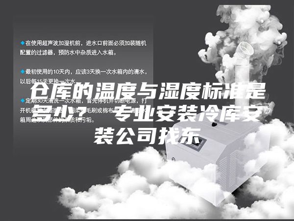 倉(cāng)庫(kù)的溫度與濕度標(biāo)準(zhǔn)是多少? 專業(yè)安裝冷庫(kù)安裝公司找東