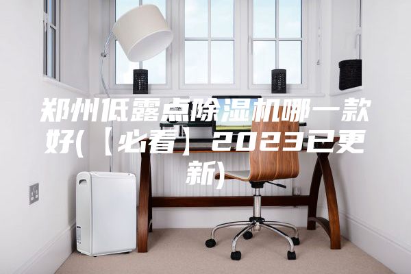鄭州低露點除濕機哪一款好(【必看】2023已更新)