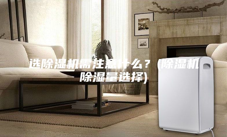 選除濕機需注意什么？(除濕機除濕量選擇)