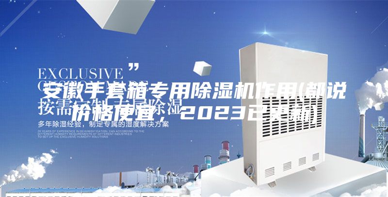 安徽手套箱專用除濕機作用(都說價格便宜，2023已更新)