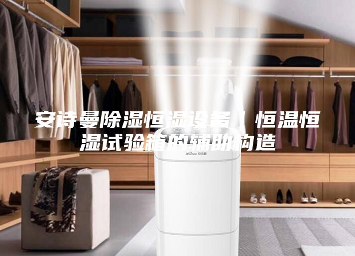 安詩曼除濕恒濕設備｜恒溫恒濕試驗箱的輔助構造