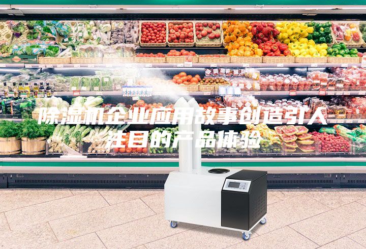 除濕機企業(yè)應用故事創(chuàng)造引人注目的產品體驗