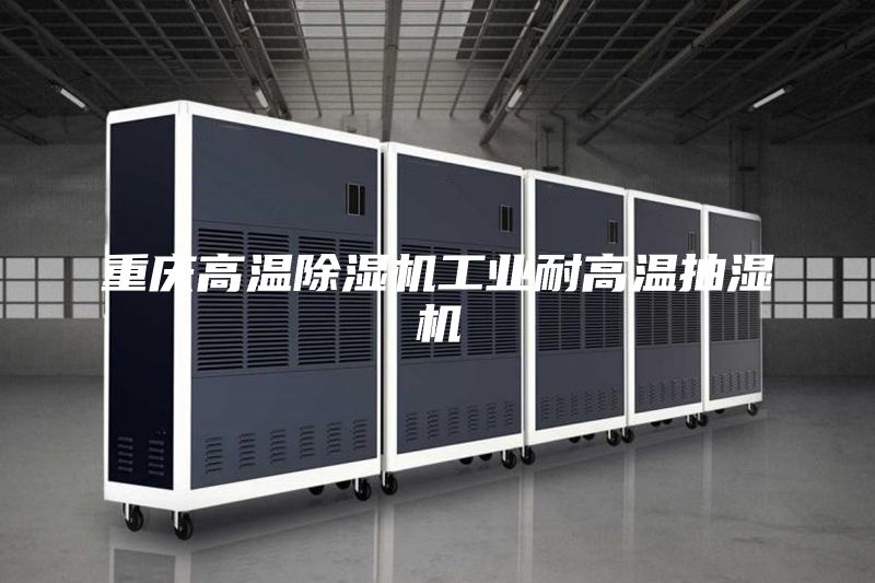 重慶高溫除濕機工業耐高溫抽濕機
