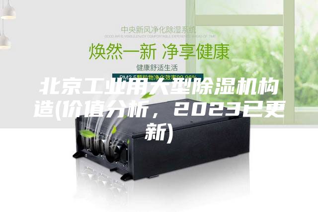北京工業用大型除濕機構造(價值分析,2023已更新)