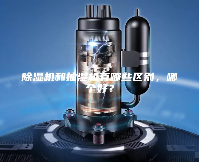 除濕機和抽濕機有哪些區(qū)別,哪個好?