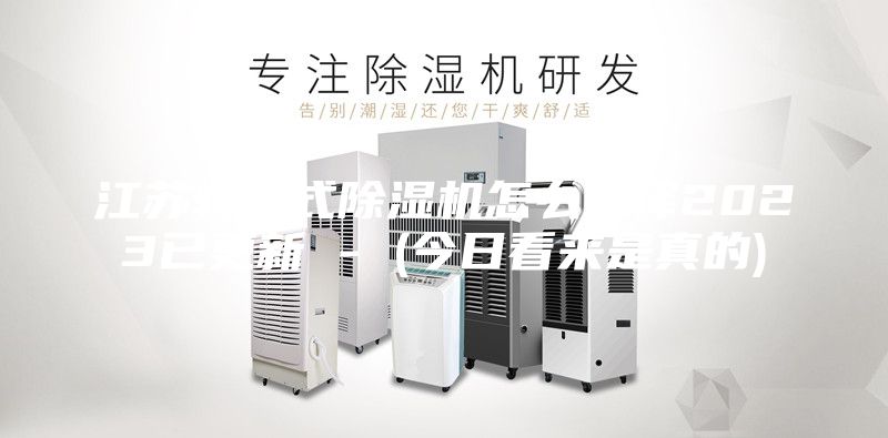 江蘇轉(zhuǎn)輪式除濕機(jī)怎么選擇2023已更新 - (今日看來是真的)