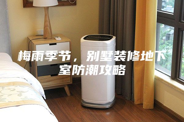 梅雨季節，別墅裝修地下室防潮攻略