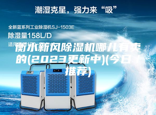 衡水新風(fēng)除濕機哪兒有賣的(2023更新中)(今日／推薦)