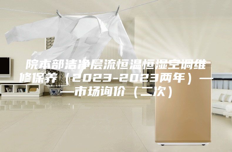 院本部潔凈層流恒溫恒濕空調(diào)維修保養(yǎng)(2023-2023兩年)——市場詢價(二次)