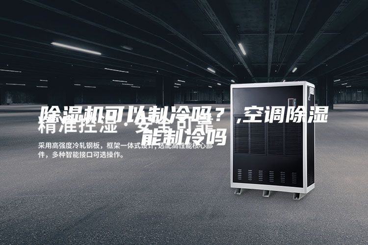 除濕機可以制冷嗎?,空調除濕能制冷嗎
