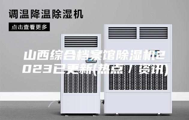 山西綜合檔案館除濕機(jī)2023已更新(熱點(diǎn)/資訊)