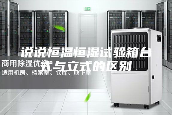 說說恒溫恒濕試驗(yàn)箱臺式與立式的區(qū)別