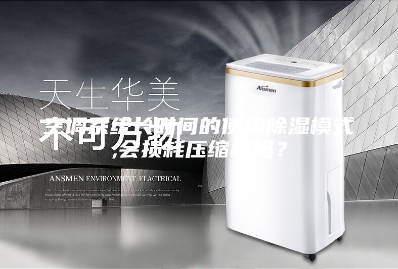 空調(diào)系統(tǒng)長時間的使用除濕模式,會損耗壓縮機(jī)嗎？