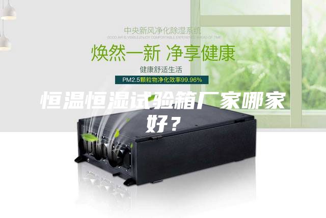 恒溫恒濕試驗箱廠家哪家好？