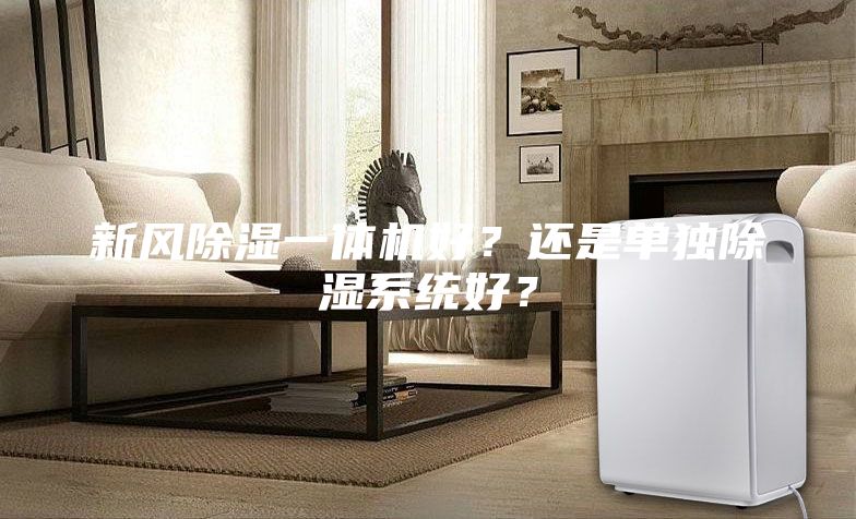 新風(fēng)除濕一體機(jī)好？還是單獨(dú)除濕系統(tǒng)好？