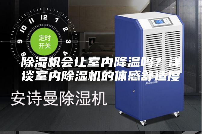 除濕機(jī)會(huì)讓室內(nèi)降溫嗎？淺談室內(nèi)除濕機(jī)的體感舒適度