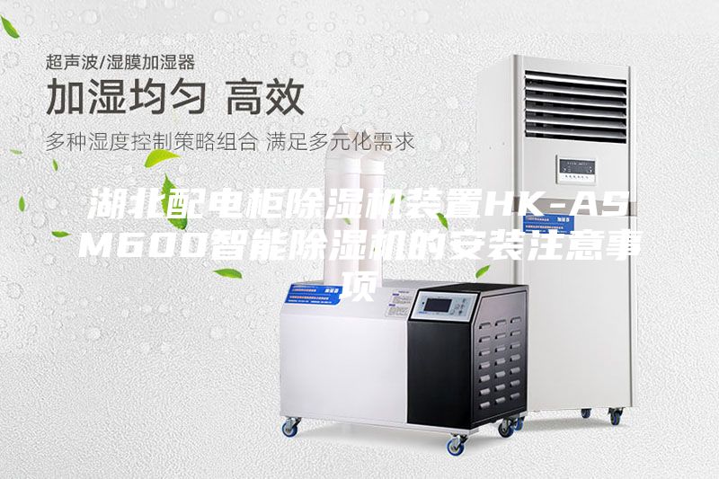 湖北配電柜除濕機裝置HK-ASM600智能除濕機的安裝注意事項