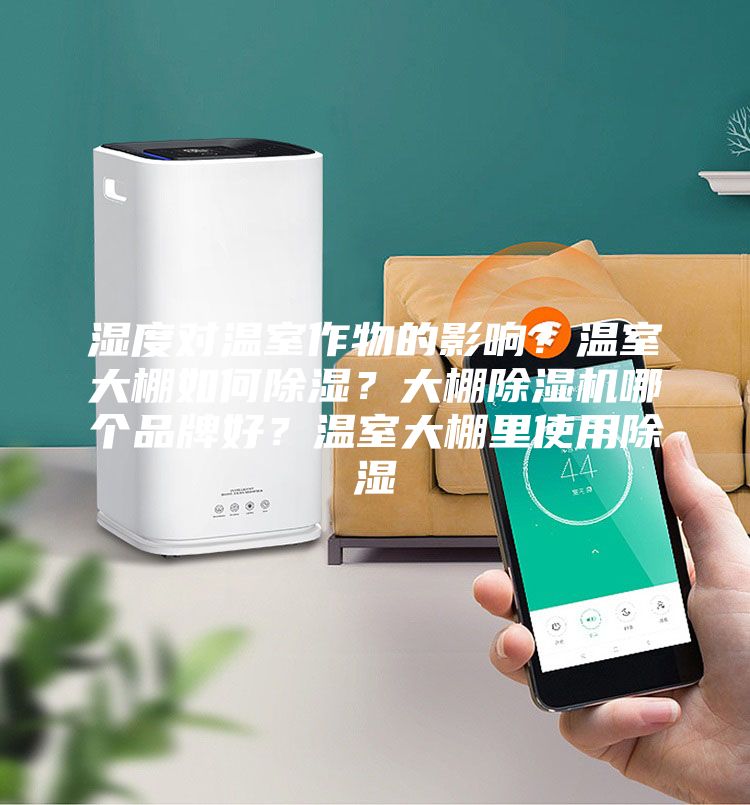 濕度對(duì)溫室作物的影響？溫室大棚如何除濕？大棚除濕機(jī)哪個(gè)品牌好？溫室大棚里使用除濕