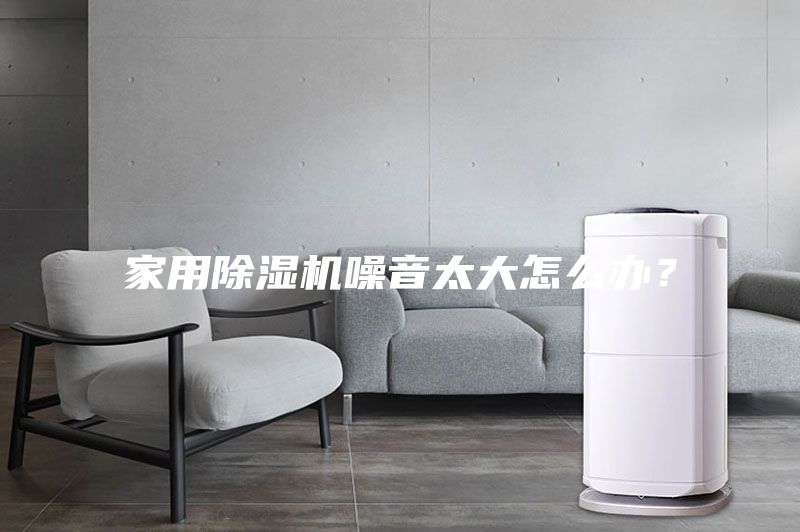 家用除濕機噪音太大怎么辦?