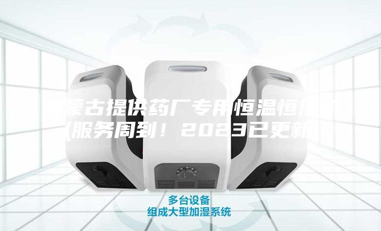 內(nèi)蒙古提供藥廠專用恒溫恒濕機(服務周到！2023已更新)