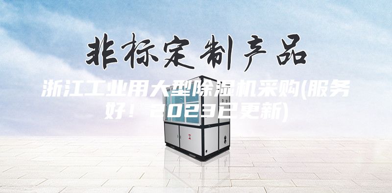 浙江工業(yè)用大型除濕機(jī)采購(服務(wù)好!2023已更新)