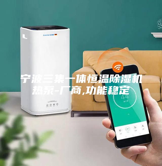 寧波三集一體恒溫除濕機熱泵-廠商,功能穩(wěn)定