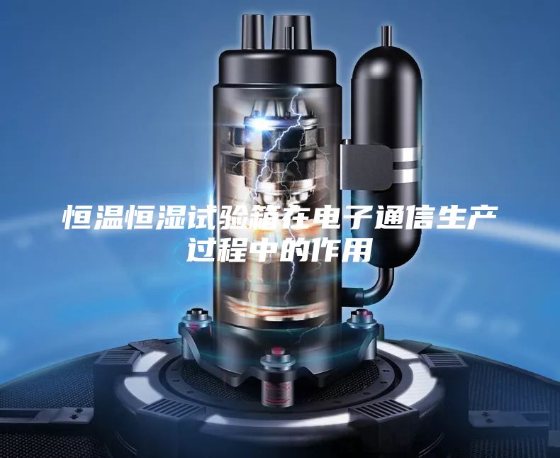 恒溫恒濕試驗(yàn)箱在電子通信生產(chǎn)過程中的作用