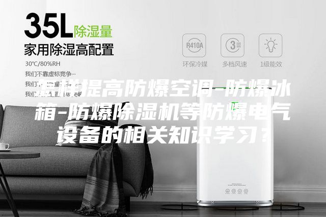 怎樣提高防爆空調(diào)-防爆冰箱-防爆除濕機等防爆電氣設(shè)備的相關(guān)知識學習?